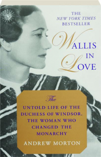 WALLIS IN LOVE: The Untold Life of the Duchess of Windsor, the Woman Who Changed the Monarchy