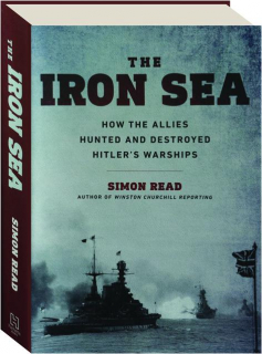 THE IRON SEA: How the Allies Hunted and Destroyed Hitler's Warships