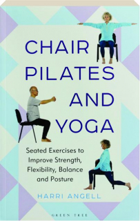 CHAIR PILATES AND YOGA: Seated Exercises to Improve Strength, Flexibility, Balance and Posture