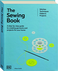 THE SEWING BOOK: A Step-by-Step Guide to Creating Garments and Projects for Your Home