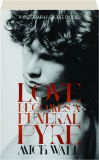 LOVE BECOMES A FUNERAL PYRE: A Biography of the Doors