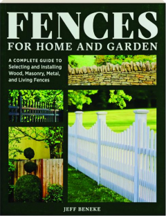 FENCES FOR HOME AND GARDEN: A Complete Guide to Selecting and Installing Wood, Masonry, Metal, and Living Fences