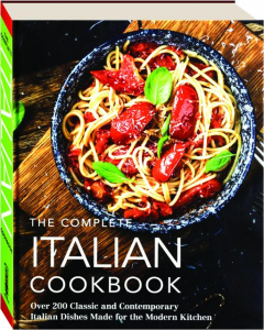 THE COMPLETE ITALIAN COOKBOOK: Over 200 Classic and Contemporary Italian Dishes Made for the Modern Kitchen