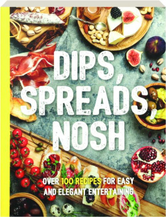 DIPS, SPREADS, NOSH: Over 100 Recipes for Easy and Elegant Entertaining