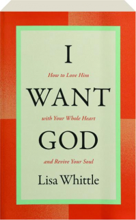 I WANT GOD: How to Love Him with Your Whole Heart and Revive Your Soul