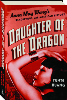 DAUGHTER OF THE DRAGON: Anna May Wong's Rendezvous with American History