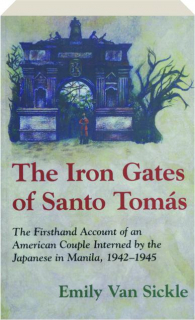 THE IRON GATES OF SANTO TOMAS: The Firsthand Account of an American Couple Interned by the Japanese in Manila, 1942-1945