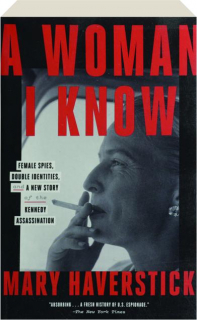 A WOMAN I KNOW: Female Spies, Double Identities, and a New Story of the Kennedy Assassination