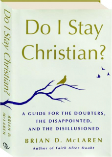 DO I STAY CHRISTIAN? A Guide for the Doubters, the Disappointed, and the Disillusioned