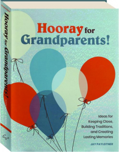 HOORAY FOR GRANDPARENTS! Ideas for Keeping Close, Building Traditions, and Creating Lasting Memories