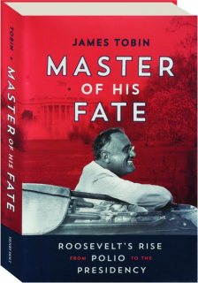 MASTER OF HIS FATE: Roosevelt's Rise from Polio to the Presidency