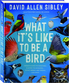 WHAT IT'S LIKE TO BE A BIRD: From Flying to Nesting, Eating to Singing--What Birds Are Doing and Why