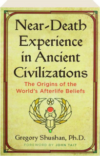 NEAR-DEATH EXPERIENCE IN ANCIENT CIVILIZATIONS: The Origins of the World's Afterlife Beliefs