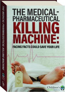 THE MEDICAL-PHARMACEUTICAL KILLING MACHINE: Facing Facts Could Save Your Life