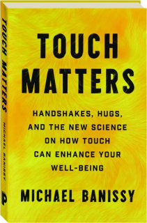 TOUCH MATTERS: Handshakes, Hugs, and the New Science on How Touch Can Enhance Your Well-Being