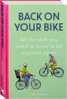 BACK ON YOUR BIKE: All the Stuff You Need to Know to Be a Cyclist Again