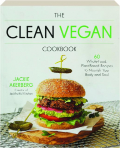 THE CLEAN VEGAN COOKBOOK: 60 Whole-Food, Plant-Based Recipes to Nourish Your Body and Soul