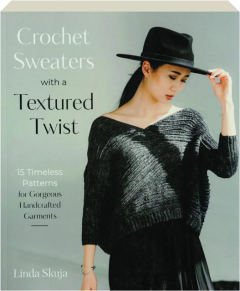 CROCHET SWEATERS WITH A TEXTURED TWIST: 15 Timeless Patterns for Gorgeous Handcrafted Garments