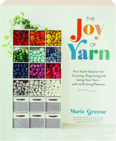 THE JOY OF YARN: Your Stash Solution for Curating, Organizing and Using Your Yarn--with 10 Knitting Patterns