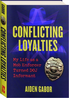 CONFLICTING LOYALTIES: My Life as a Mob Enforcer Turned DOJ Informant