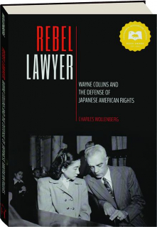 REBEL LAWYER: Wayne Collins and the Defense of Japanese American Rights