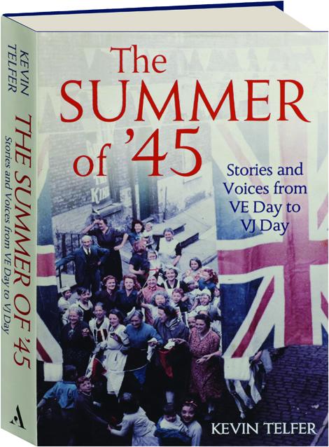 The Summer Of 45 Stories And Voices From Ve Day To Vj Day Hamiltonbook Com