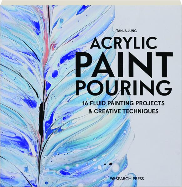 ACRYLIC PAINT POURING: 16 Fluid Painting Projects & Creative Techniques