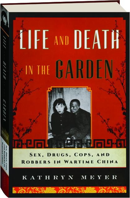 Life And Death In The Garden Sex Drugs Cops And Robbers In Wartime China Hamiltonbook Com