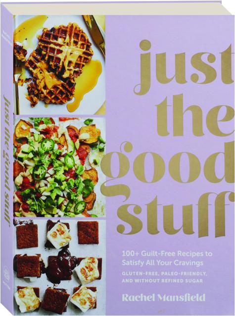 Just the Good Stuff: 100+ Guilt-Free Recipes to Satisfy All Your Cravings: A  Cookbook: Mansfield, Rachel: 9781984823366: : Books