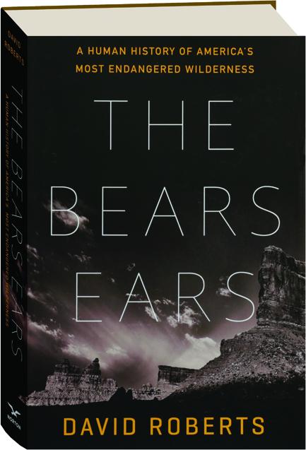 THE BEARS EARS: A Human History of America's Most Endangered Wilderness ...